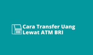 6 Cara Transfer Uang Lewat ATM BRI Aman, Cepat Dan Mudah.