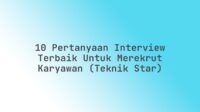 10 Pertanyaan Interview Terbaik untuk Merekrut Karyawan (Teknik STAR)