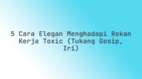 5 Cara Elegan Menghadapi Rekan Kerja Toxic (Tukang Gosip, Iri)