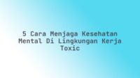 5 Cara Menjaga Kesehatan Mental di Lingkungan Kerja Toxic
