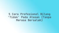 5 Cara Profesional Bilang ‘Tidak’ pada Atasan (Tanpa Merasa Bersalah)