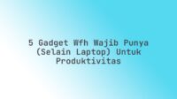 5 Gadget WFH Wajib Punya (Selain Laptop) untuk Produktivitas