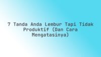 7 Tanda Anda Lembur Tapi Tidak Produktif (dan Cara Mengatasinya)