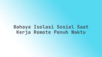 Bahaya Isolasi Sosial Saat Kerja Remote Penuh Waktu
