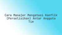 Cara Manajer Mengatasi Konflik (Perselisihan) Antar Anggota Tim
