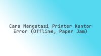 Cara Mengatasi Printer Kantor Error (Offline, Paper Jam)