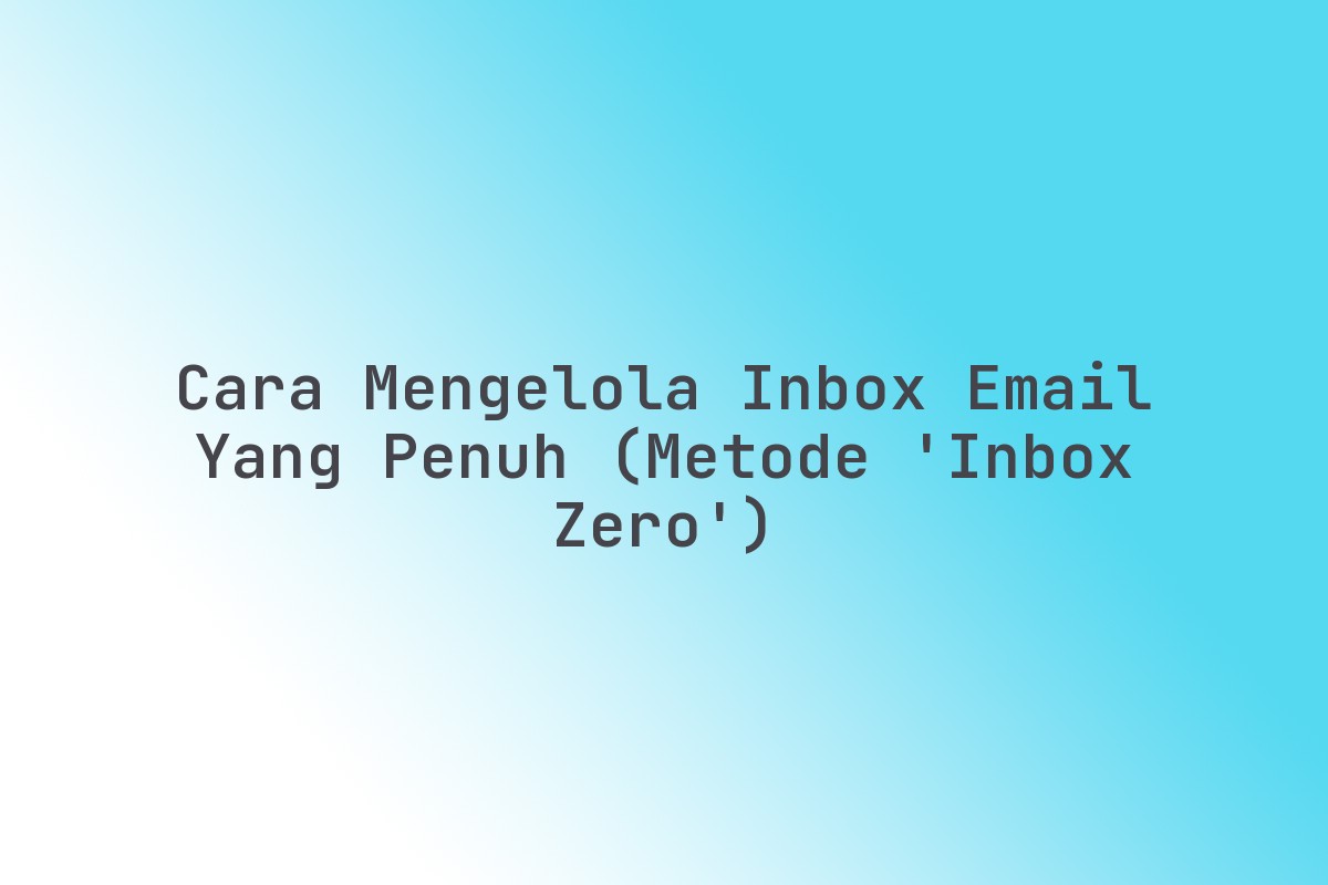 Cara Mengelola Inbox Email Yang Penuh (Metode 'Inbox Zero') Terbaru ...