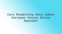 Cara Menghitung Uang Lembur Karyawan Sesuai Aturan Depnaker
