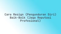 Cara Resign (Pengunduran Diri) Baik-Baik (Jaga Reputasi Profesional)