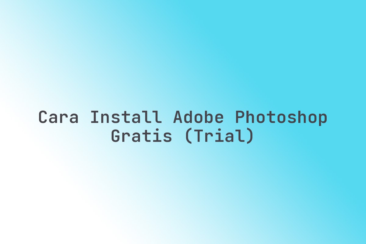 Cara Install Adobe Photoshop Gratis (trial) Terbaru Juni 2026