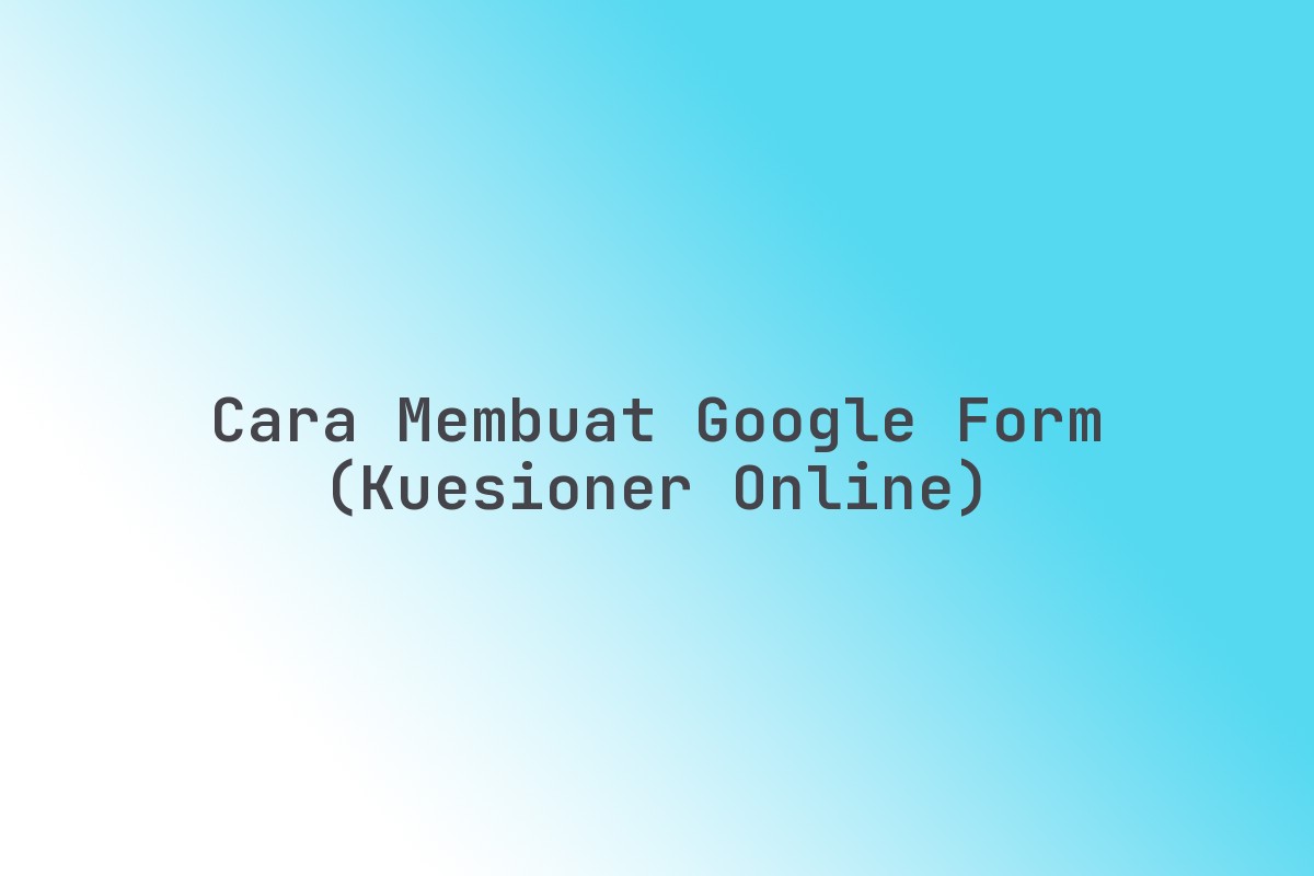 Cara Membuat Google Form (kuesioner Online) Terbaru Februari 2026