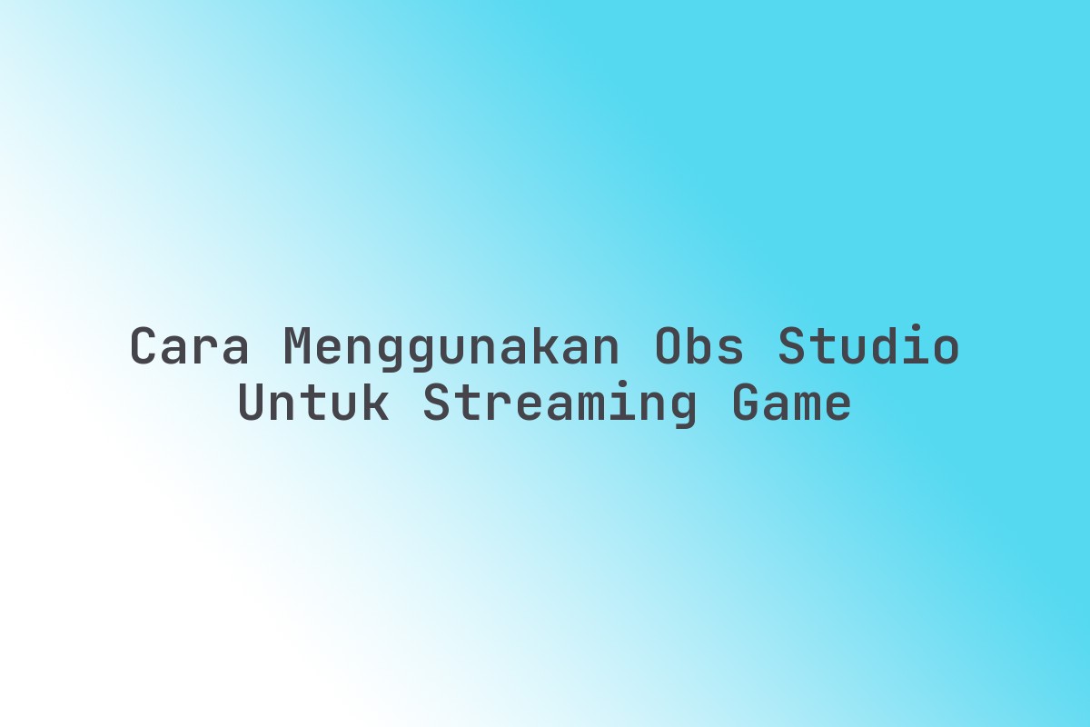 Cara Menggunakan OBS Studio Untuk Streaming Game Terbaru Maret 2026