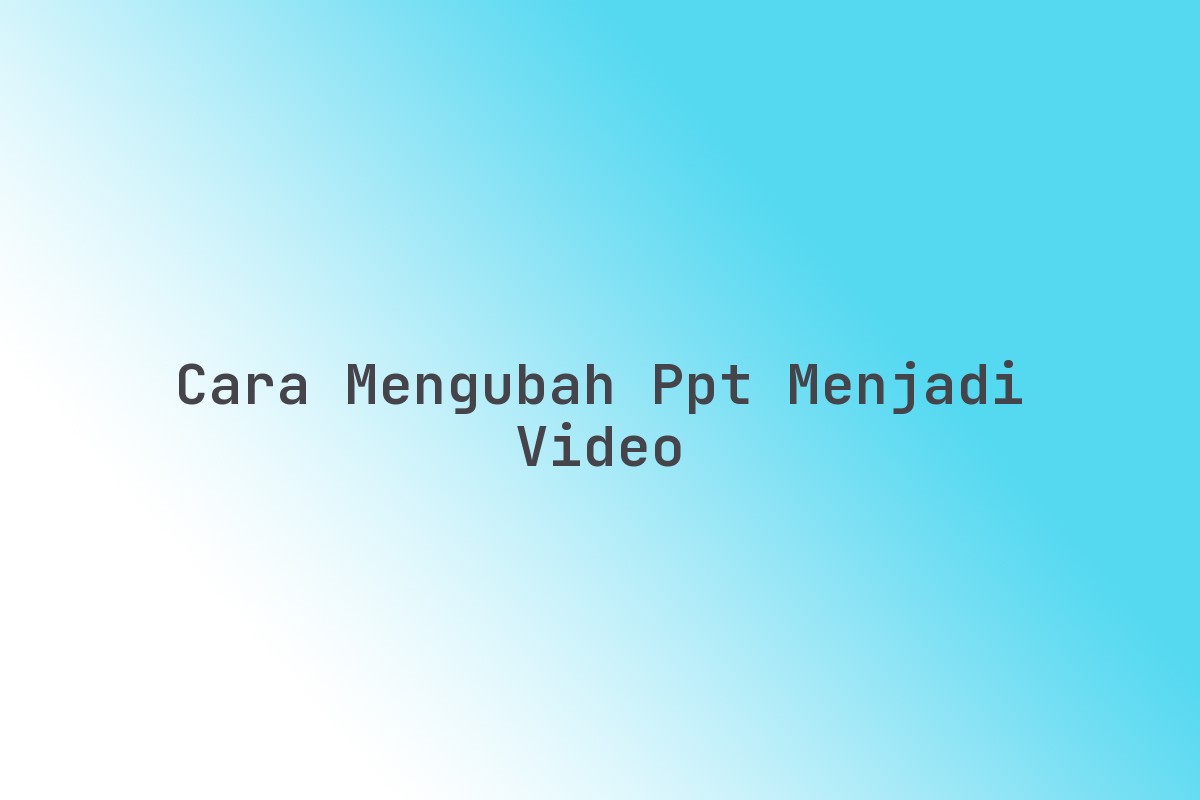 Cara Mengubah PPT Menjadi Video Terbaru Juni 2026