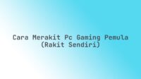 Cara merakit PC gaming pemula (rakit sendiri)
