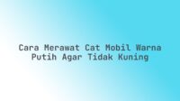 Cara merawat cat mobil warna putih agar tidak kuning