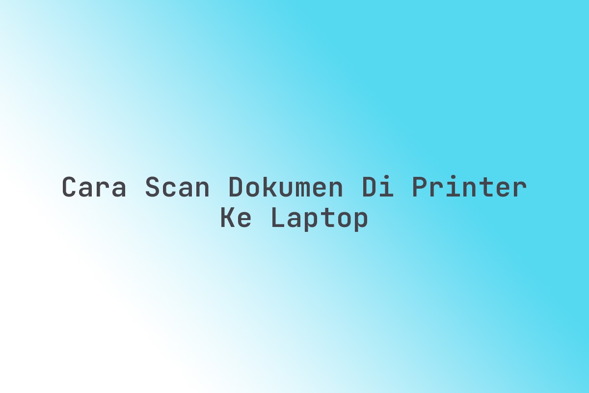 Cara Scan Dokumen Di Printer Ke Laptop Terbaru Maret 2026