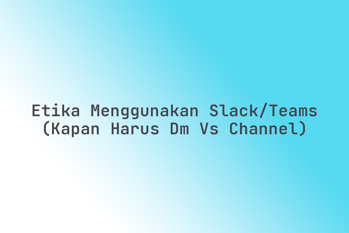 Etika Menggunakan Slack/Teams (Kapan Harus DM Vs Channel) Terbaru
