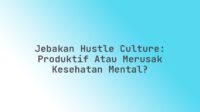 Jebakan Hustle Culture: Produktif atau Merusak Kesehatan Mental?