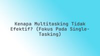 Kenapa Multitasking Tidak Efektif? (Fokus pada Single-Tasking)
