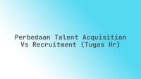 Perbedaan Talent Acquisition vs Recruitment (Tugas HR)