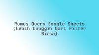 Rumus QUERY Google Sheets (Lebih Canggih dari Filter Biasa)