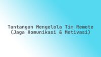Tantangan Mengelola Tim Remote (Jaga Komunikasi & Motivasi)